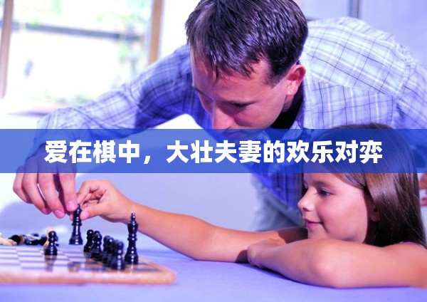 大壯夫妻的棋盤(pán)情緣，愛(ài)在方寸之間