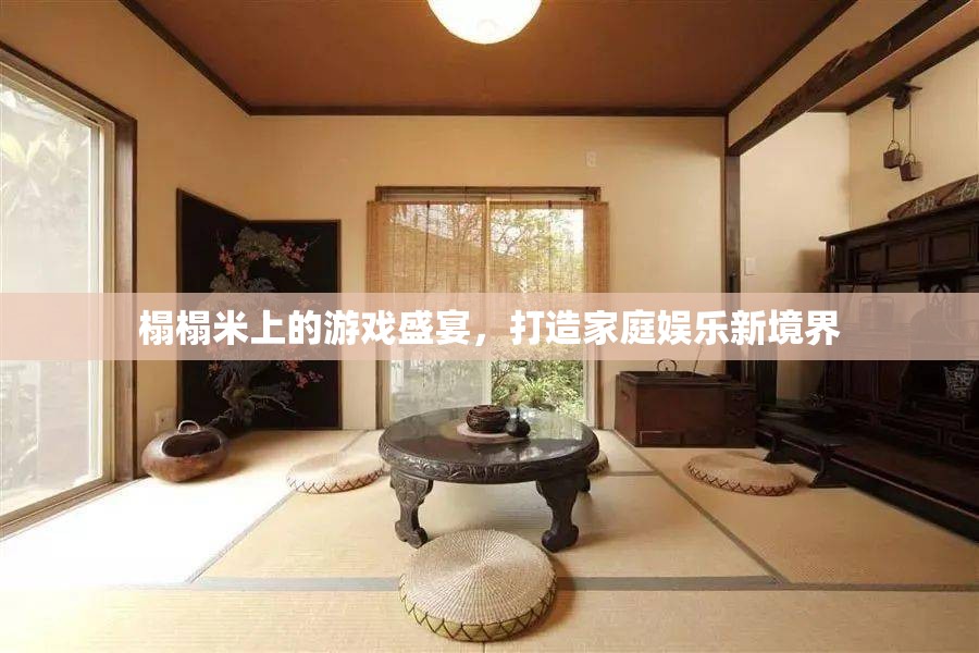 榻榻米上的游戲盛宴，重塑家庭娛樂新境界