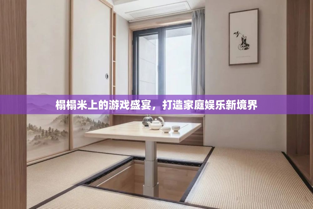 榻榻米上的游戲盛宴，重塑家庭娛樂新境界