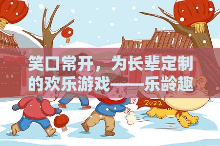 樂(lè)齡趣游，為長(zhǎng)輩定制的歡樂(lè)游戲，笑口常開(kāi)的智慧選擇