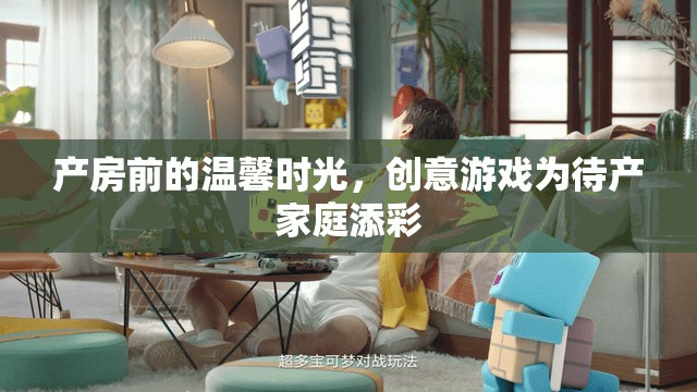 產(chǎn)房前的溫馨時(shí)光，創(chuàng)意游戲?yàn)榇a(chǎn)家庭增添色彩