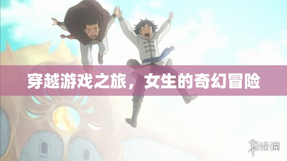 穿越游戲之旅，女生的奇幻冒險