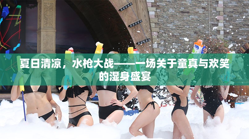 夏日水槍大戰(zhàn)，童真與歡笑的濕身盛宴