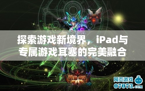 iPad與專屬游戲耳塞，探索游戲新境界的完美融合