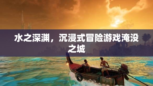 淹沒之城，水之深淵的沉浸式冒險