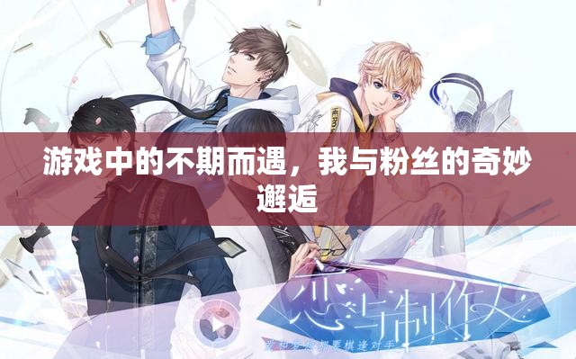 游戲中的意外邂逅，我與粉絲的奇妙相遇