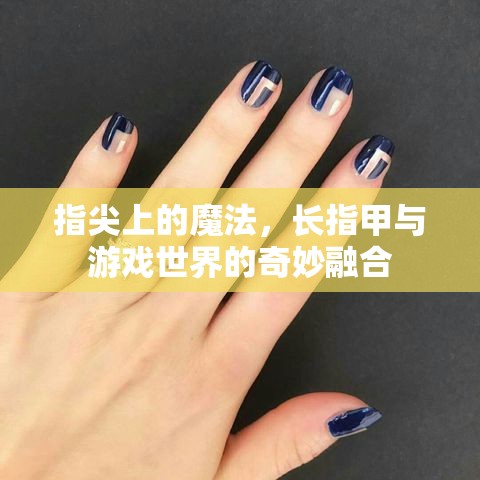 指尖魔法，長指甲與游戲世界的奇妙融合