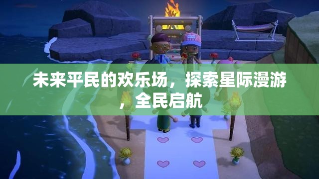 全民啟航，未來平民的星際漫游歡樂場