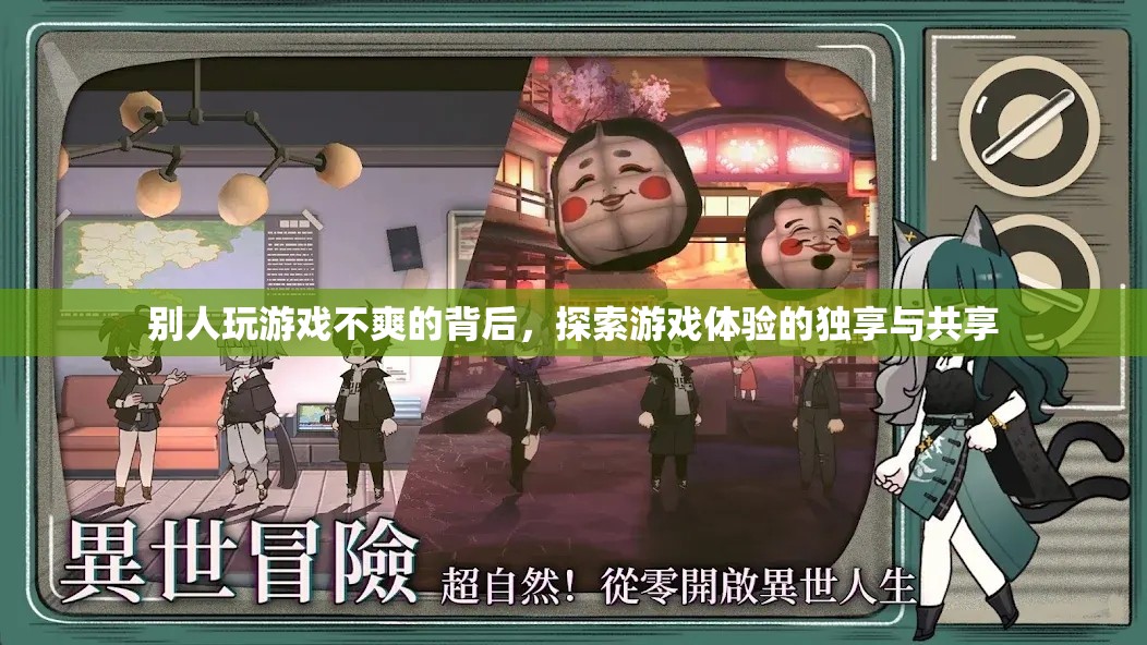 探索游戲體驗(yàn)的獨(dú)享與共享，揭秘他人游戲不爽的背后