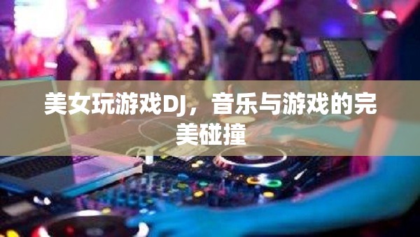 美女DJ與游戲，音樂與游戲的完美交融