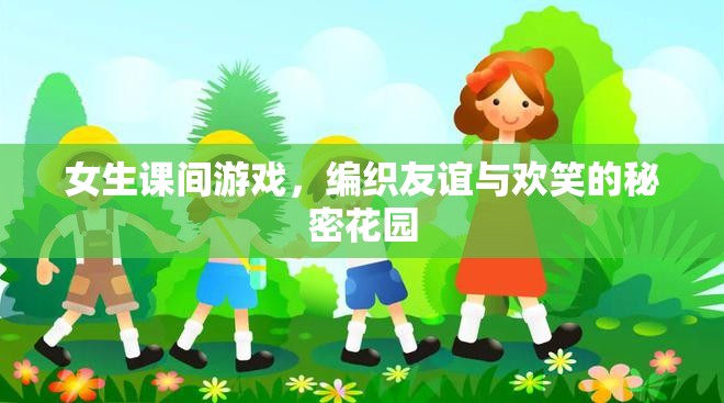 編織友誼與歡笑的秘密花園，女生課間游戲的力量