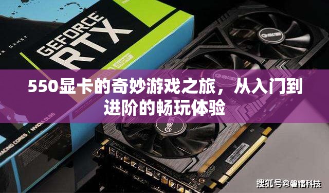 550顯卡，從入門到進(jìn)階的奇妙游戲之旅