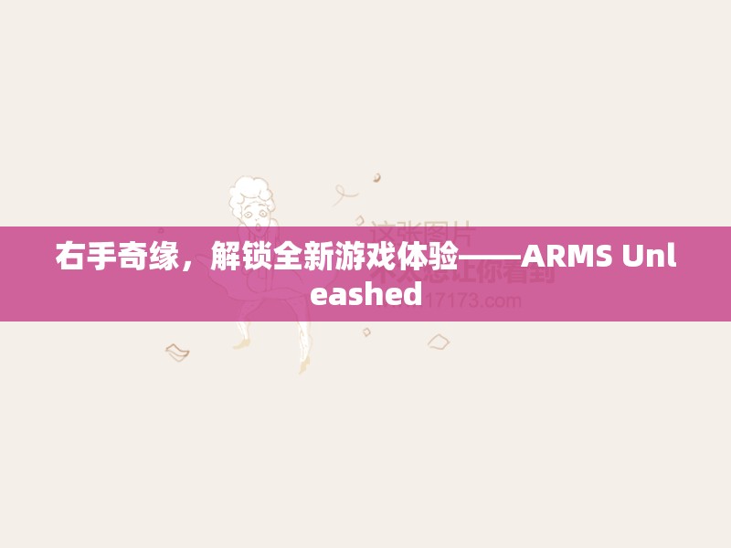 ARMS Unleashed，解鎖右手奇緣，開(kāi)啟全新游戲體驗(yàn)