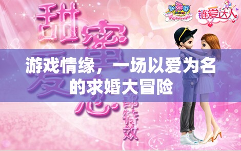 愛在游戲中綻放，一場以愛為名的求婚大冒險