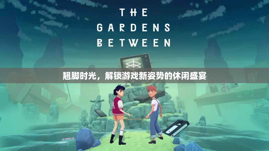 解鎖游戲新姿勢，翹腳時光的休閑盛宴