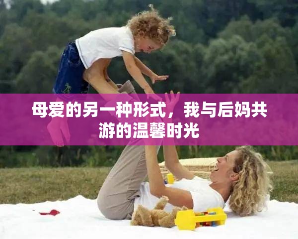 母愛的另一種形式，我與后媽共游的溫馨時光