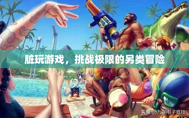 挑戰(zhàn)極限的另類冒險(xiǎn)，臟玩游戲的探索之旅