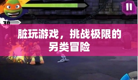 挑戰(zhàn)極限的另類冒險(xiǎn)，臟玩游戲的探索之旅