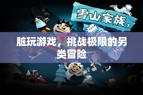 挑戰(zhàn)極限的另類冒險(xiǎn)，臟玩游戲的探索之旅