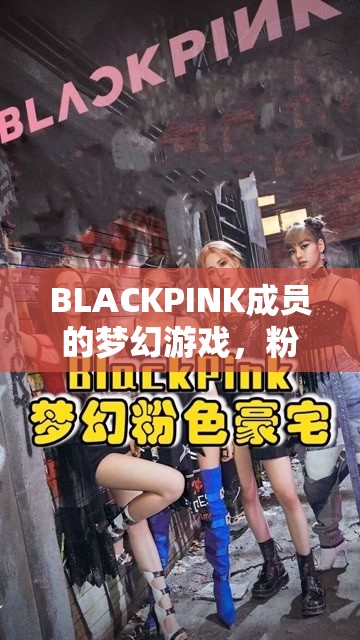 BLACKPINK的夢幻游戲，粉墨奇境的奇幻之旅
