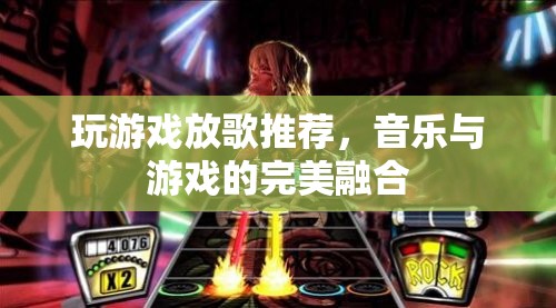 游戲與音樂的完美融合，打造沉浸式娛樂體驗(yàn)的放歌推薦
