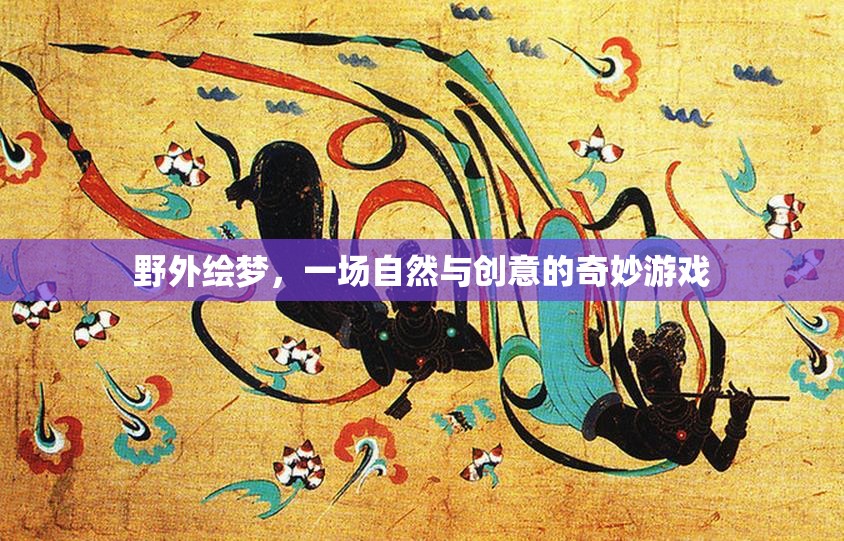 自然與創(chuàng)意的奇妙碰撞，野外繪夢(mèng)之旅