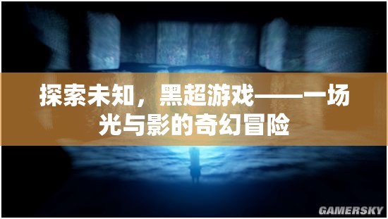 光影奇幻，黑超游戲的未知探索之旅