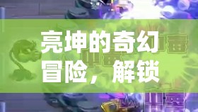 亮坤的奇幻冒險，解鎖游戲新境界的奇幻之旅