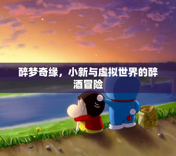 小新，醉夢奇緣——虛擬世界的醉酒冒險之旅