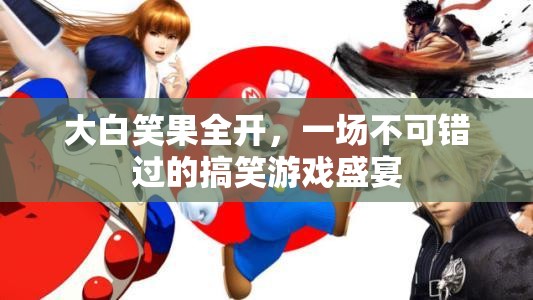 大白笑果全開(kāi)，不容錯(cuò)過(guò)的搞笑游戲盛宴