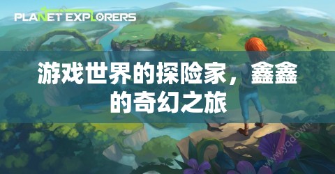 鑫鑫的奇幻之旅，游戲世界的探險(xiǎn)家