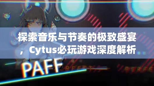 Cytus，探索音樂與節(jié)奏的極致盛宴——深度解析必玩游戲