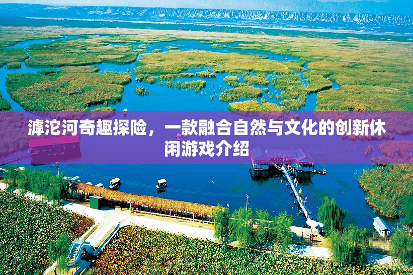 滹沱河奇趣探險(xiǎn)，自然與文化的創(chuàng)新休閑游戲之旅