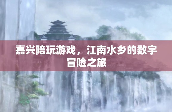 嘉興數(shù)字冒險(xiǎn)之旅，江南水鄉(xiāng)的陪玩新體驗(yàn)
