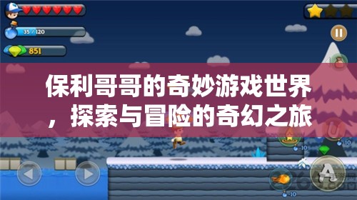 保利哥哥的奇幻冒險(xiǎn)，探索奇妙游戲世界的奇妙之旅