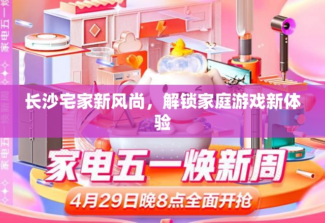 長沙宅家新風(fēng)尚，解鎖家庭游戲新體驗(yàn)