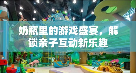 奶瓶里的游戲盛宴，解鎖親子互動新樂趣