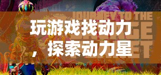動(dòng)力星球，探索游戲中的奇幻動(dòng)力之旅