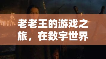 老老王，數(shù)字世界中的青春再燃之旅