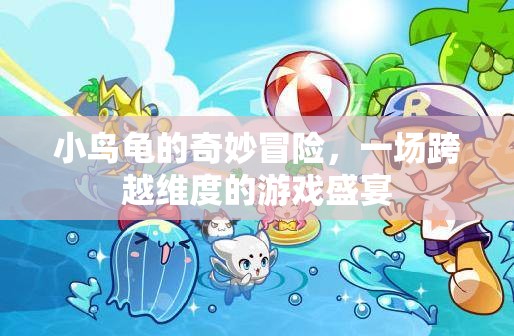 小鳥龜?shù)木S度之旅，一場(chǎng)跨越次元的奇妙冒險(xiǎn)