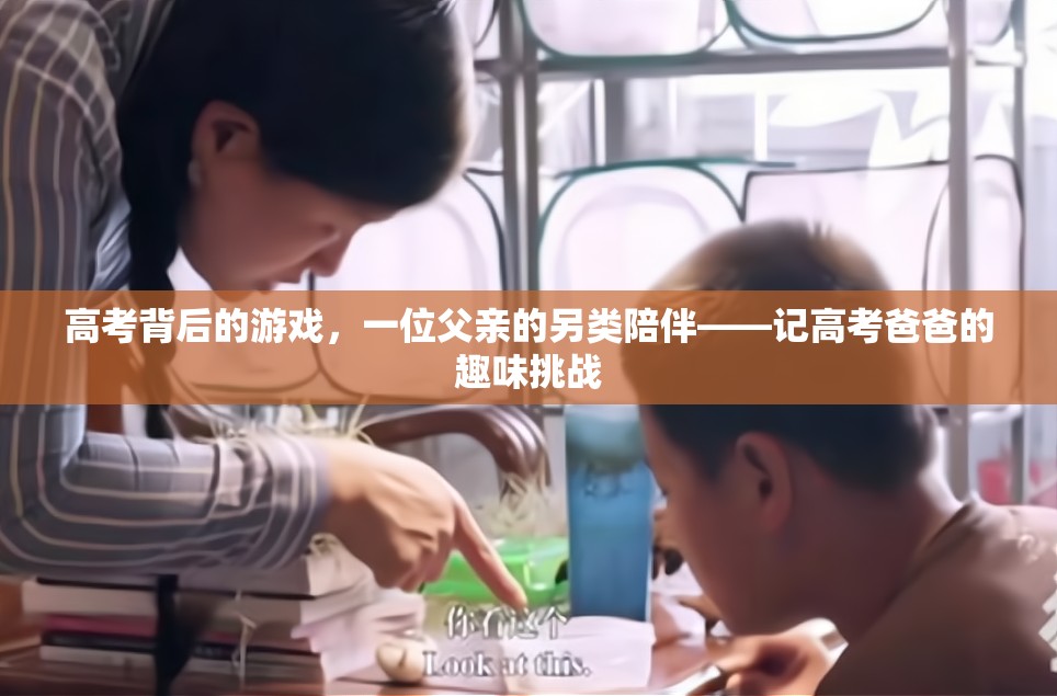 高考背后的另類陪伴，一位父親的趣味挑戰(zhàn)
