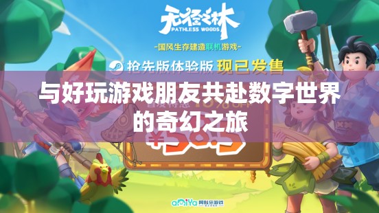 與好友共赴數(shù)字世界的奇幻游戲之旅