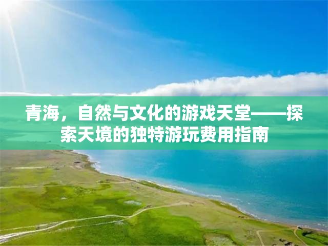 青海，自然與文化的交響樂(lè)章——探索天境的獨(dú)特游玩費(fèi)用指南