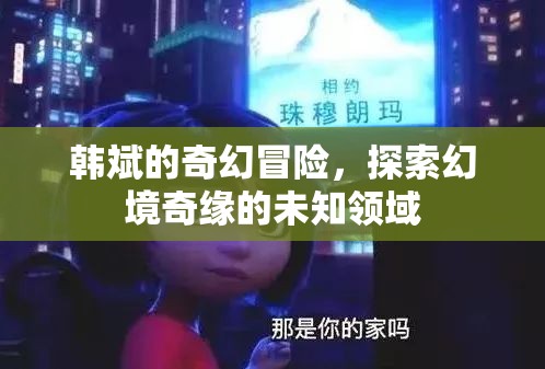 韓斌的幻境奇緣，探索未知領(lǐng)域的奇幻冒險
