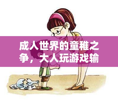 成人世界中的童稚之爭，大人玩游戲輸不起的現(xiàn)象剖析