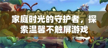 守護(hù)家庭時(shí)光，探索溫馨不觸屏游戲之旅
