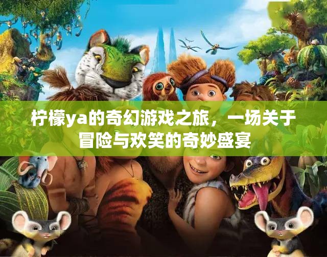 檸檬ya的奇幻游戲冒險，一場充滿歡笑與挑戰(zhàn)的奇妙盛宴