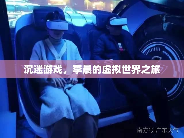 李晨的虛擬世界之旅，游戲中的迷失與探索