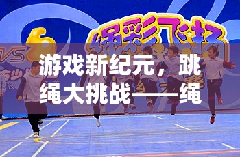 繩舞飛揚，游戲新紀(jì)元下的跳繩大挑戰(zhàn)