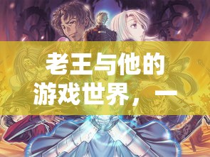 老王，跨越年齡的數(shù)字冒險家，在游戲中尋找自我與樂趣